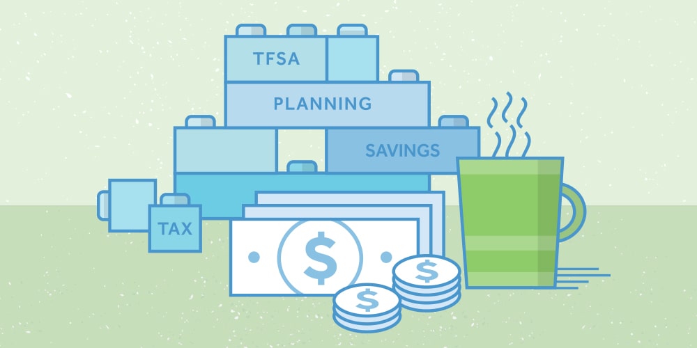 An illustration of building blocks (like Lego piece) in the background. The TFSA block is above the Planning block. The Planning block is above the Savings block. A "Tax" block stands alone on the left. Some dollar bills and 2 stacks of coins in the middle. A cup of hot beverage on the right. 