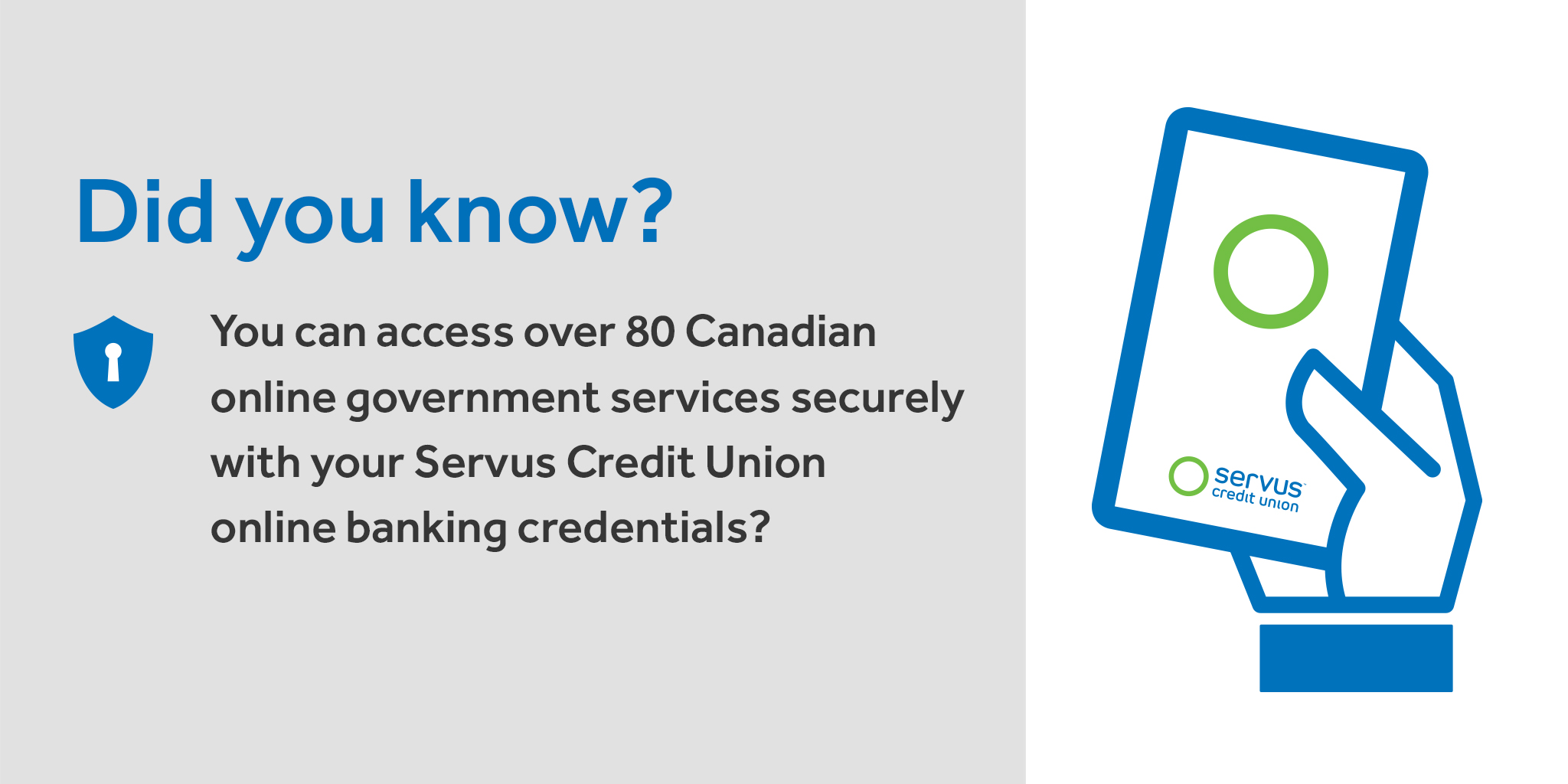 Message on the left: Did you know? You can access over 80 Canadian online government services securely with your Servus Credit Union online banking credentials? Image on the right: an illustrated hand holding a mobile phone.